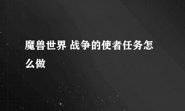 魔兽世界 战争的使者任务怎么做