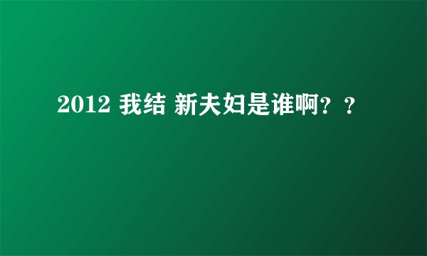 2012 我结 新夫妇是谁啊？？