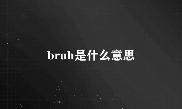 bruh是什么意思