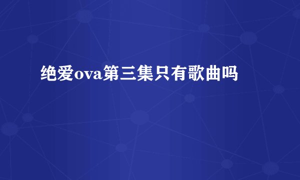 绝爱ova第三集只有歌曲吗
