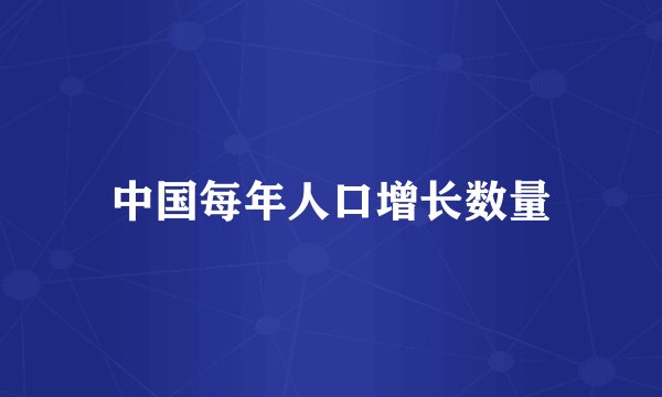 中国每年人口增长数量