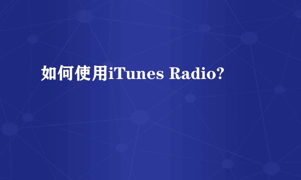 如何使用iTunes Radio?