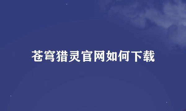 苍穹猎灵官网如何下载