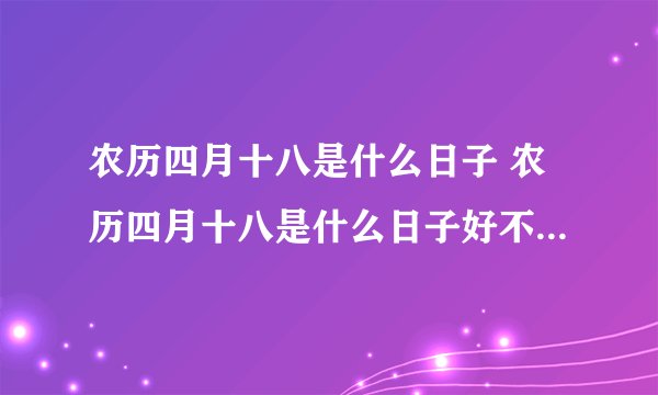 农历四月十八是什么日子 农历四月十八是什么日子好不好2022