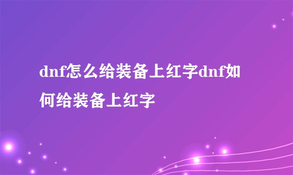 dnf怎么给装备上红字dnf如何给装备上红字