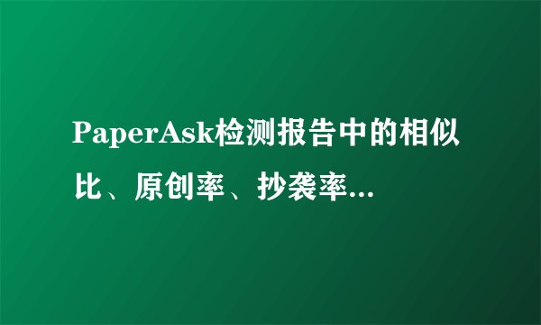 PaperAsk检测报告中的相似比、原创率、抄袭率、引用率是什么意思？