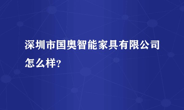深圳市国奥智能家具有限公司怎么样？