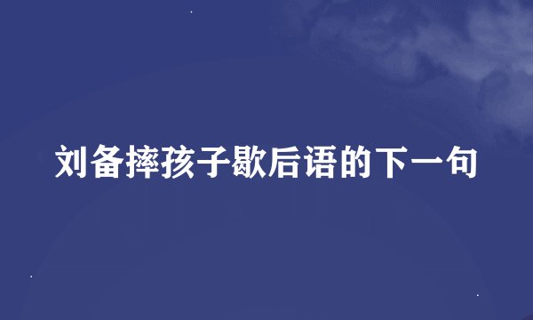 刘备摔孩子歇后语的下一句