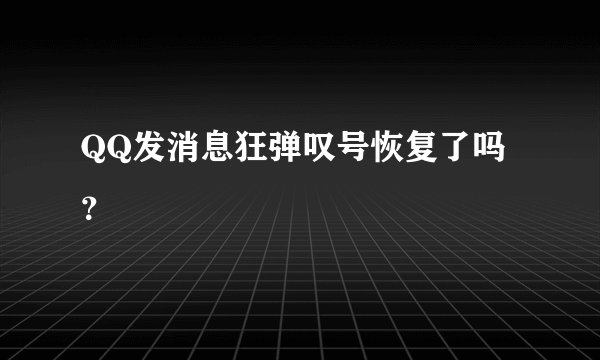 QQ发消息狂弹叹号恢复了吗？