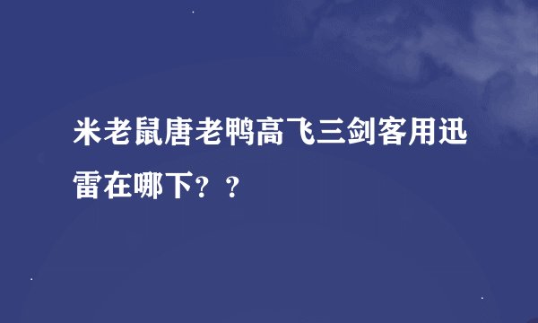 米老鼠唐老鸭高飞三剑客用迅雷在哪下？？