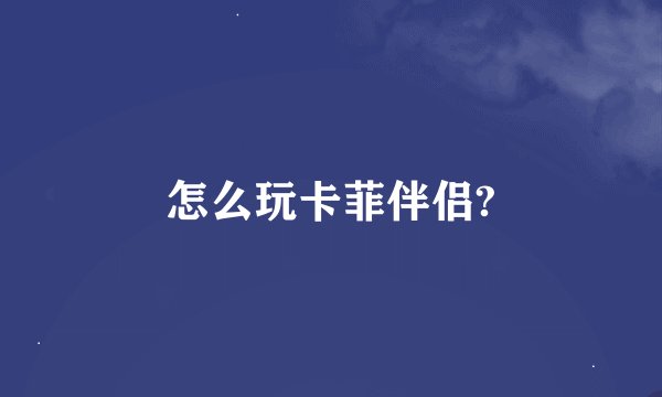 怎么玩卡菲伴侣?