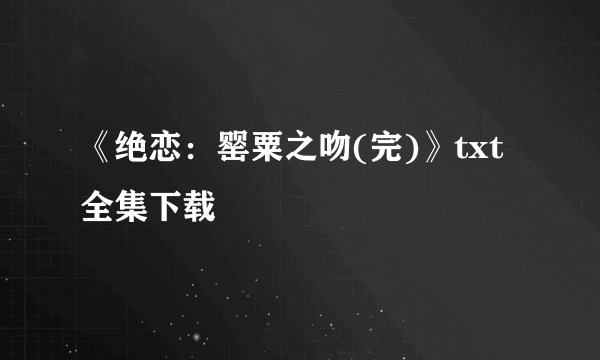 《绝恋：罂粟之吻(完)》txt全集下载