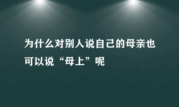 为什么对别人说自己的母亲也可以说“母上”呢