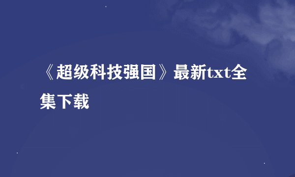 《超级科技强国》最新txt全集下载