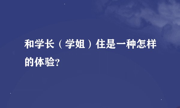 和学长（学姐）住是一种怎样的体验？