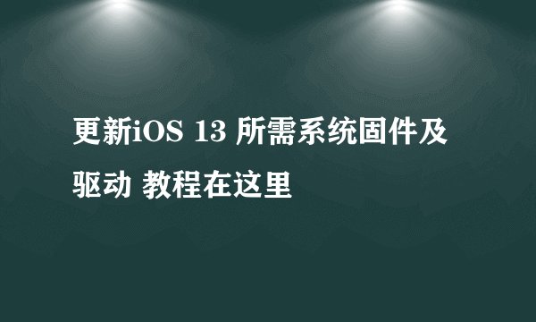 更新iOS 13 所需系统固件及驱动 教程在这里