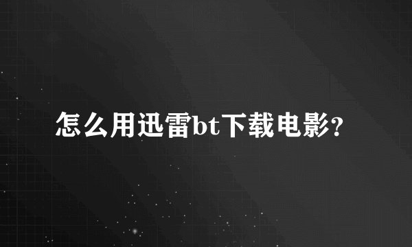 怎么用迅雷bt下载电影？