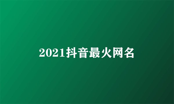 2021抖音最火网名