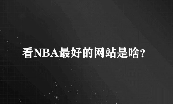 看NBA最好的网站是啥？