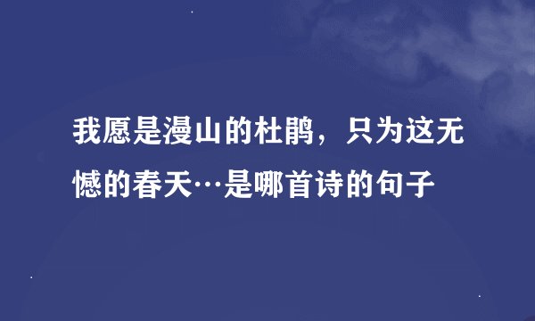 我愿是漫山的杜鹃，只为这无憾的春天…是哪首诗的句子