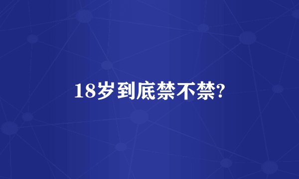 18岁到底禁不禁?