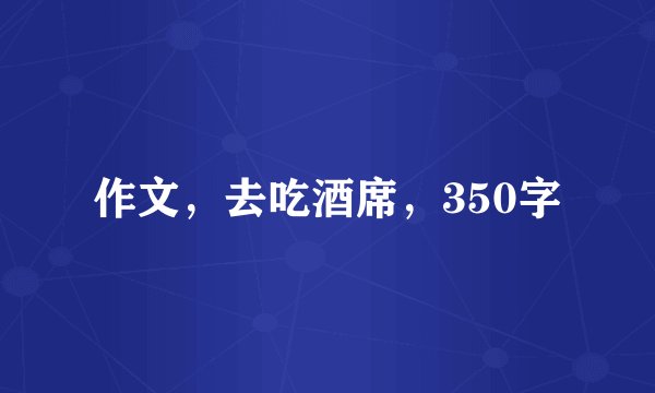 作文，去吃酒席，350字