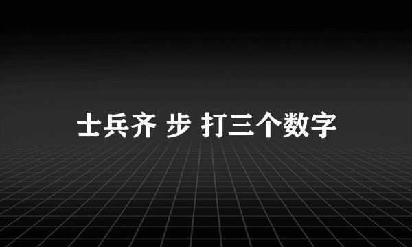 士兵齐 步 打三个数字