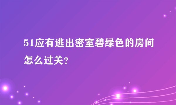 51应有逃出密室碧绿色的房间怎么过关？