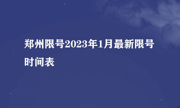 郑州限号2023年1月最新限号时间表