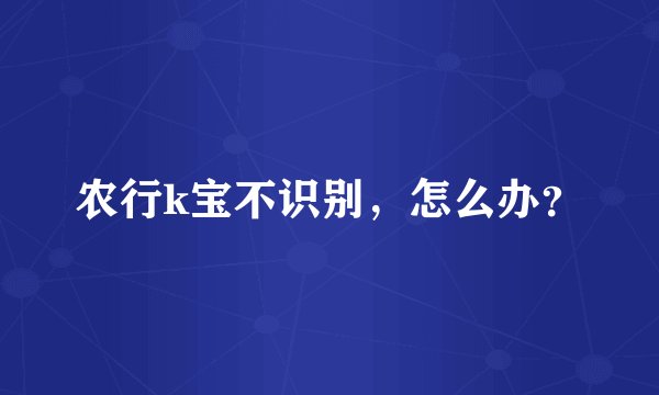农行k宝不识别，怎么办？