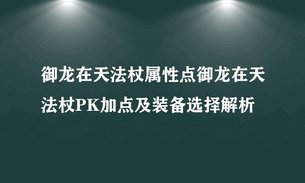 御龙在天法杖属性点御龙在天法杖PK加点及装备选择解析
