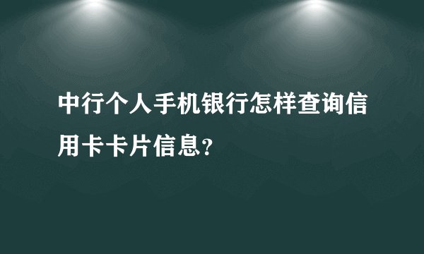 中行个人手机银行怎样查询信用卡卡片信息？