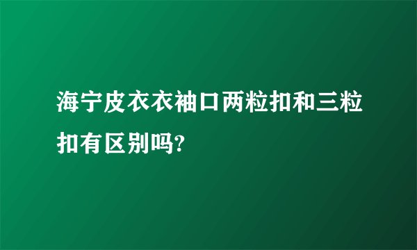 海宁皮衣衣袖口两粒扣和三粒扣有区别吗?
