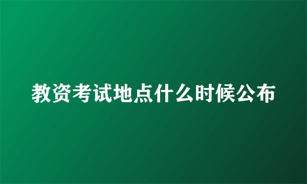 教资考试地点什么时候公布