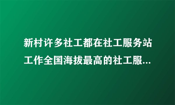 新村许多社工都在社工服务站工作全国海拔最高的社工服务站在哪