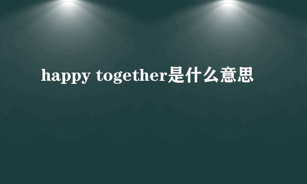 happy together是什么意思