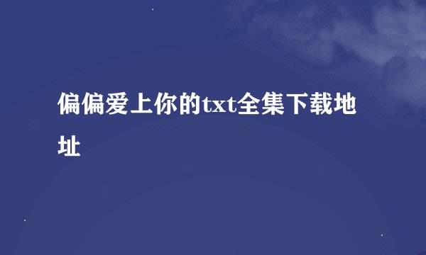 偏偏爱上你的txt全集下载地址