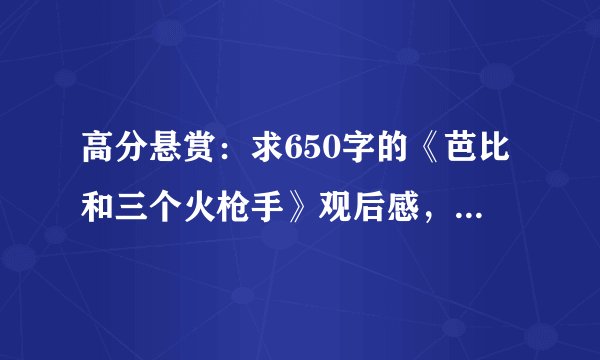 高分悬赏：求650字的《芭比和三个火枪手》观后感，急！！！