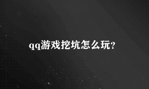 qq游戏挖坑怎么玩？