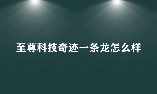 至尊科技奇迹一条龙怎么样