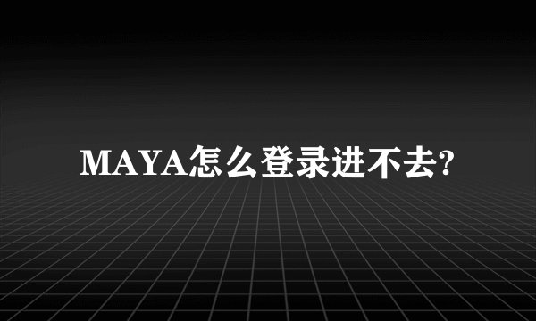 MAYA怎么登录进不去?