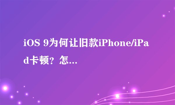 iOS 9为何让旧款iPhone/iPad卡顿？怎样解决卡顿问题？