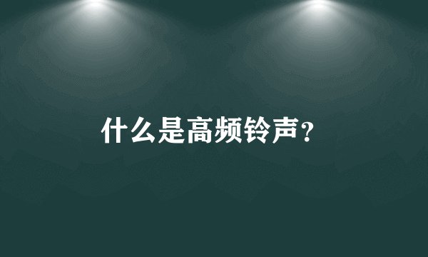 什么是高频铃声？