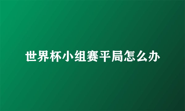 世界杯小组赛平局怎么办
