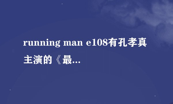 running man e108有孔孝真主演的《最佳爱情》插曲Hero吗？