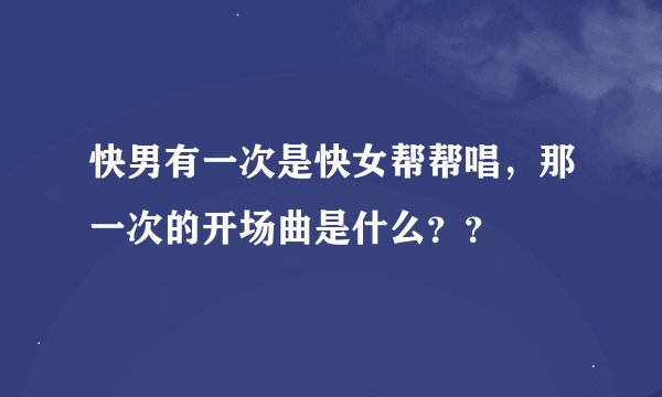 快男有一次是快女帮帮唱，那一次的开场曲是什么？？