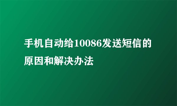手机自动给10086发送短信的原因和解决办法