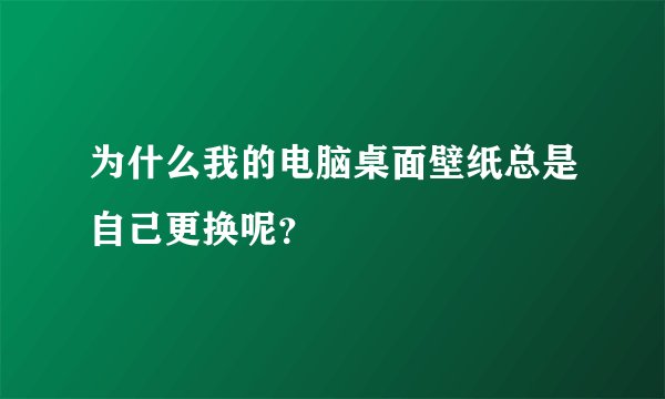 为什么我的电脑桌面壁纸总是自己更换呢？