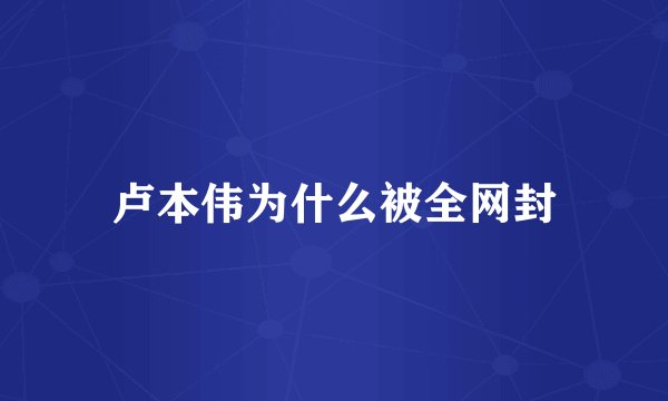 卢本伟为什么被全网封