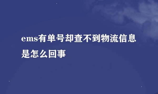 ems有单号却查不到物流信息是怎么回事